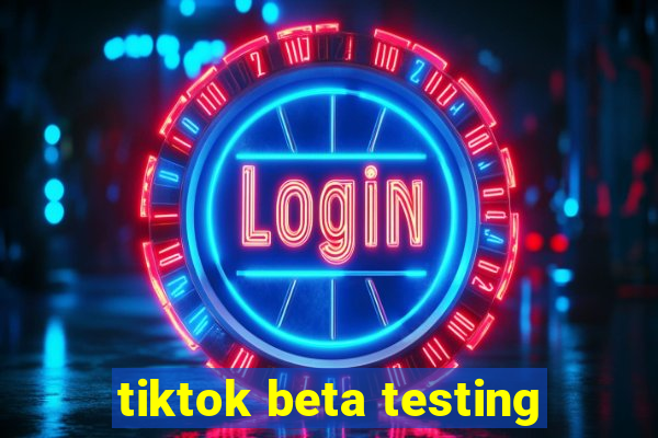 tiktok beta testing